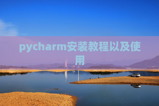 pycharm安装教程以及使用 pycharm安装教程以及使用